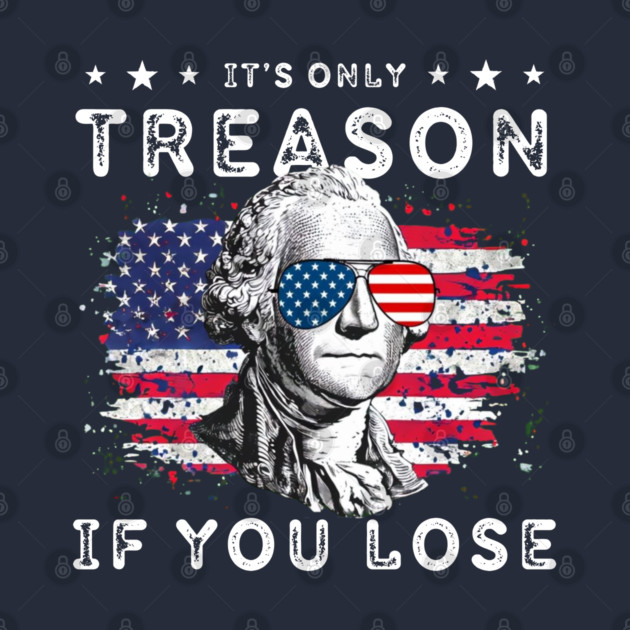 George Washington It's Only Treason If You Lose 4th Of July by Creatifly Graphic Tees