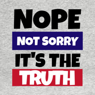 Nope not sorry, it's the truth! T-Shirt