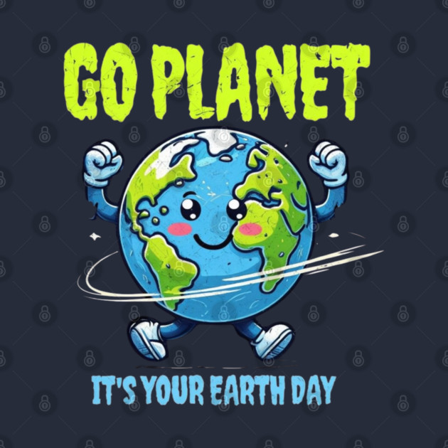Go Planet It's Your Earth Day by Creatifly Graphic Tees