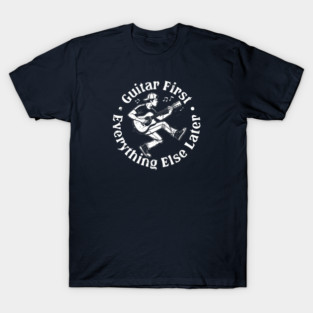 Guitar First. Everything Else Later T-Shirt