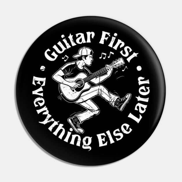 Guitar First. Everything Else Later Pin by filiposwear
