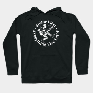 Guitar First. Everything Else Later Hoodie