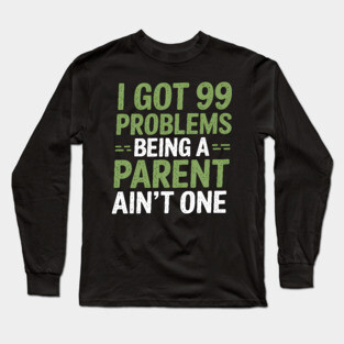 I Got 99 Problems Being A Parent Ain't One Long Sleeve T-Shirt