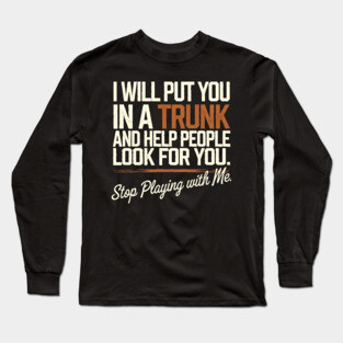 I Will Put You In A TRUNK Long Sleeve T-Shirt