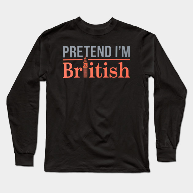 Pretend I'm British Long Sleeve T-Shirt by MakerMind8.2
