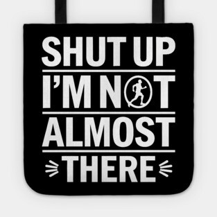 Shut Up I'm Not Almost There Tote