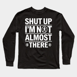Shut Up I'm Not Almost There Long Sleeve T-Shirt