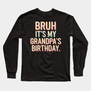 Bruh, It's My Grandpa's Birthday Long Sleeve T-Shirt
