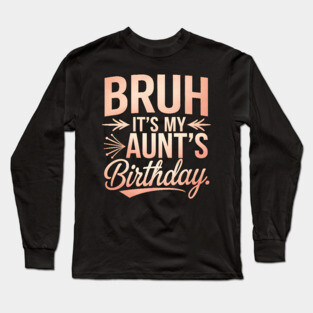 Bruh, It's My Aunt's Birthday Long Sleeve T-Shirt
