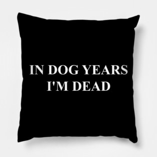 IN DOG YEARS I'M DEAD Pillow