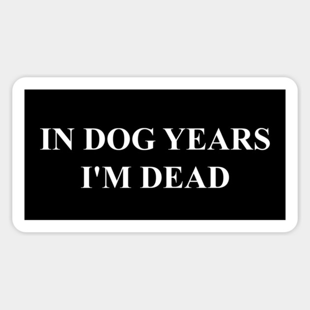 IN DOG YEARS I'M DEAD Magnet by Chaotic's Store