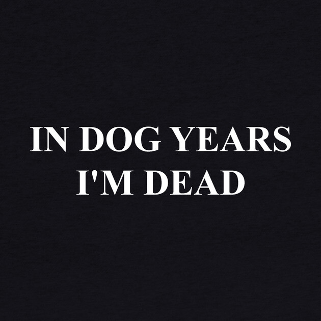 IN DOG YEARS I'M DEAD by Chaotic's Store