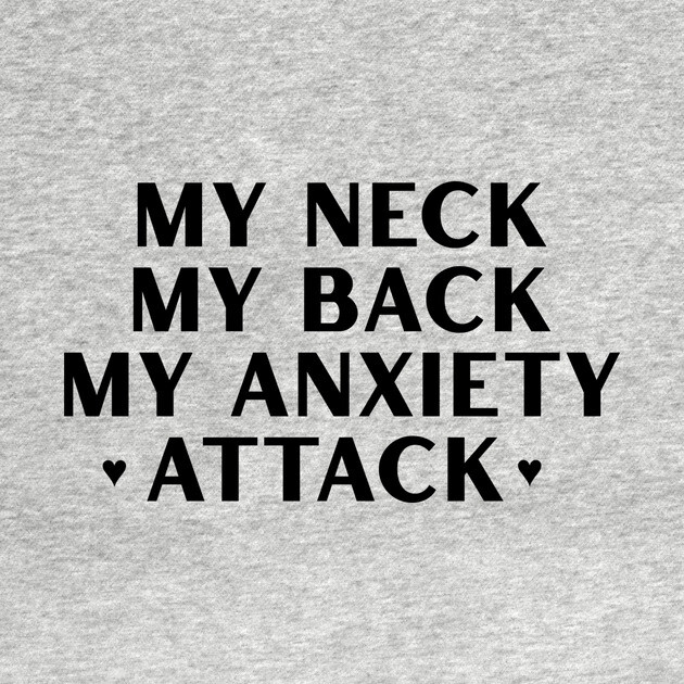 MY NECK, MY BACK, MY ANXIETY ATTACK by Chaotic's Store
