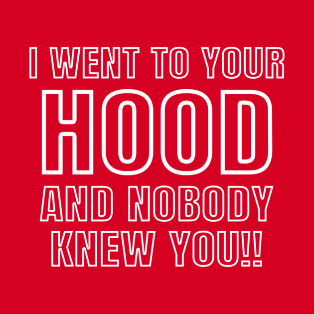 I WENT TO YOUR HOOD by Chaotic's Store