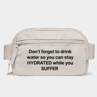 Don't forget to drink water so you can stay HYDRATED while you SUFFER Bag