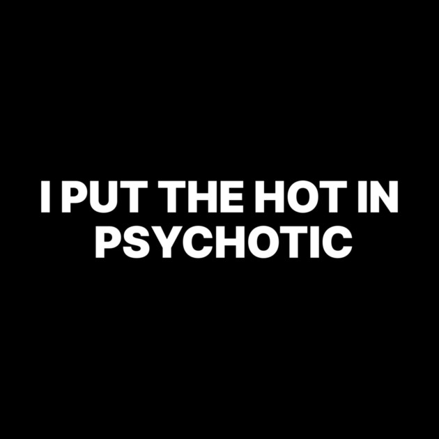 I PUT THE HOT IN PSYCHOTIC by Chaotic's Store