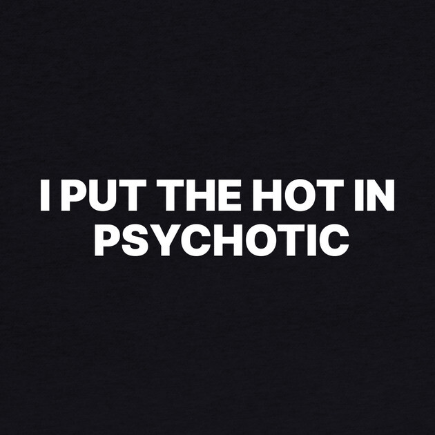 I PUT THE HOT IN PSYCHOTIC by Chaotic's Store