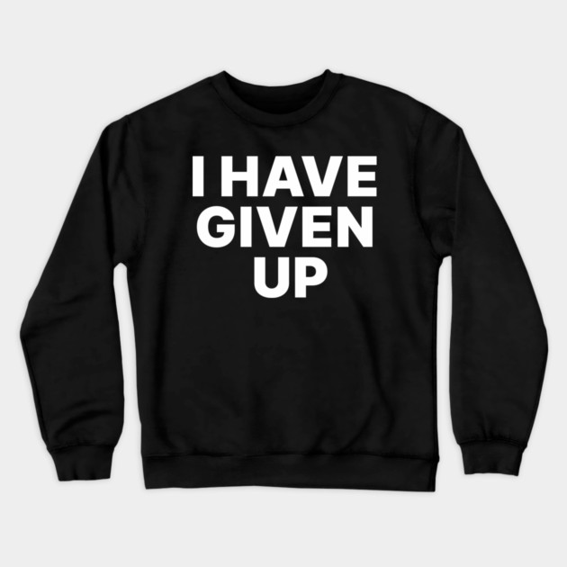 I HAVE GIVEN UP Crewneck Sweatshirt by Chaotic's Store