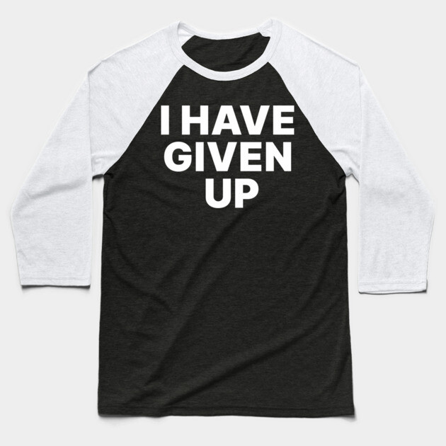 I HAVE GIVEN UP Baseball T-Shirt by Chaotic's Store