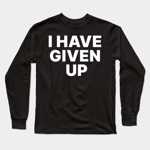 I HAVE GIVEN UP Long Sleeve T-Shirt by Chaotic's Store