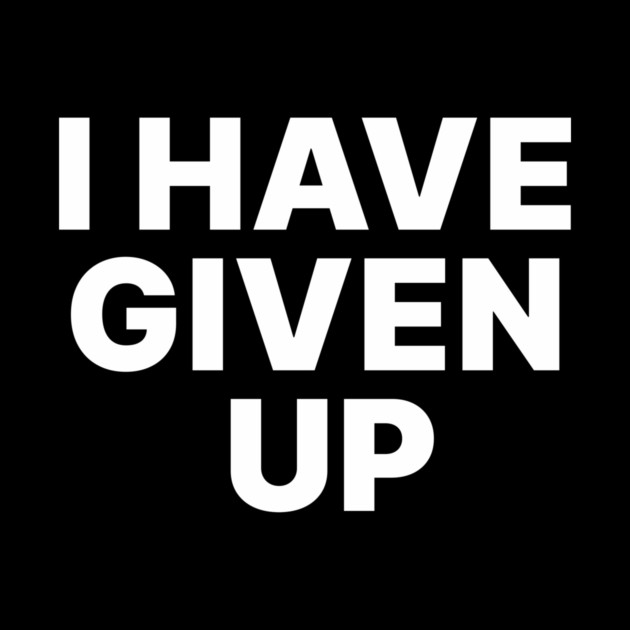 I HAVE GIVEN UP by Chaotic's Store