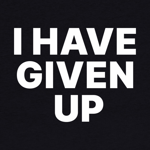 I HAVE GIVEN UP by Chaotic's Store