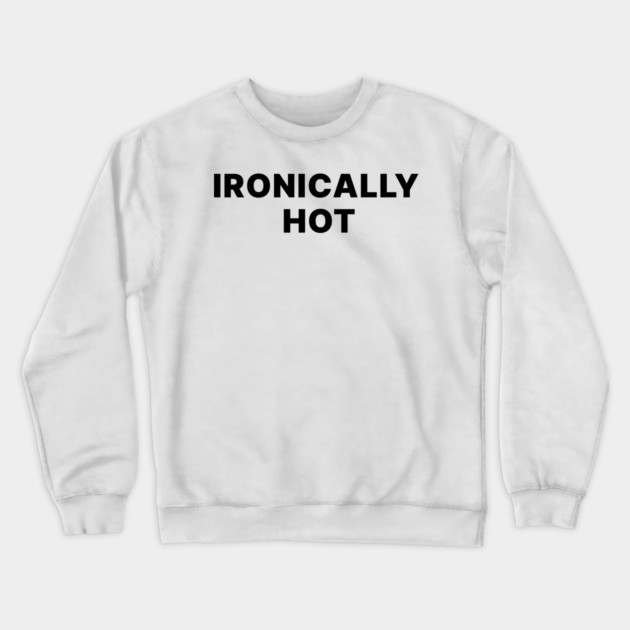 IRONICALLY HOT Crewneck Sweatshirt by Chaotic's Store