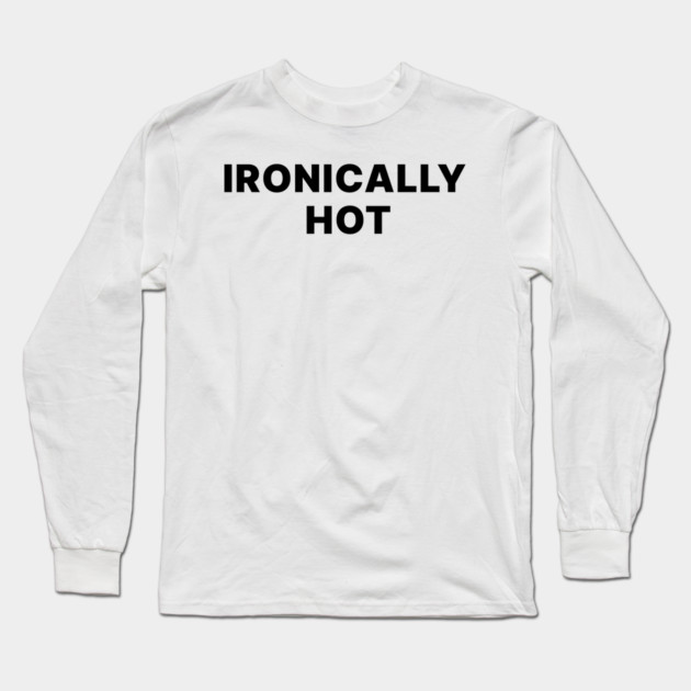 IRONICALLY HOT Long Sleeve T-Shirt by Chaotic's Store