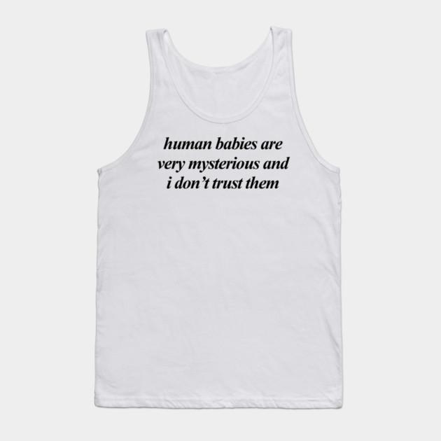 human babies are very mysterious Tank Top by Chaotic's Store