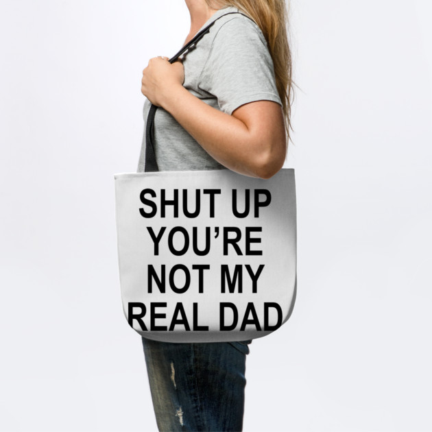 SHUT UP YOU'RE NOT MY REAL DAD by Chaotic's Store