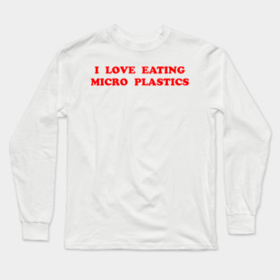 I LOVE EATING MICRO PLASTICS Long Sleeve T-Shirt