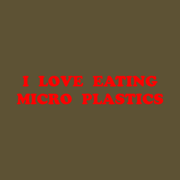 I LOVE EATING MICRO PLASTICS by Chaotic's Store