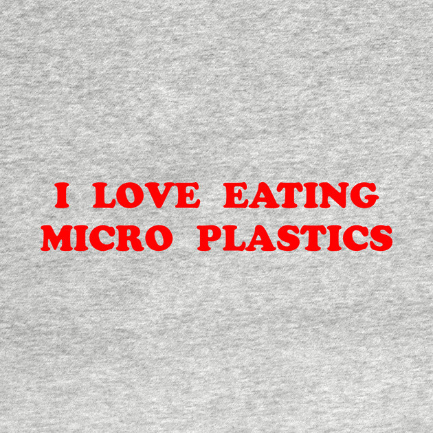 I LOVE EATING MICRO PLASTICS by Chaotic's Store