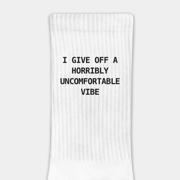 I GIVE OFF A HORRIBLY UNCOMFORTABLE VIBE by Chaotic's Store