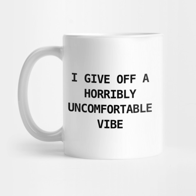 I GIVE OFF A HORRIBLY UNCOMFORTABLE VIBE by Chaotic's Store