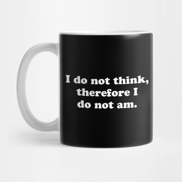 I do not think, therefore I do not am. by Chaotic's Store