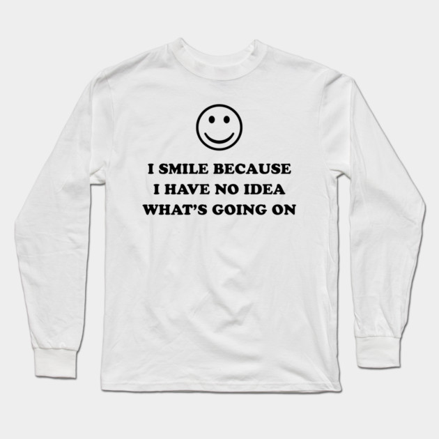 I SMILE BECAUSE Long Sleeve T-Shirt by Chaotic's Store