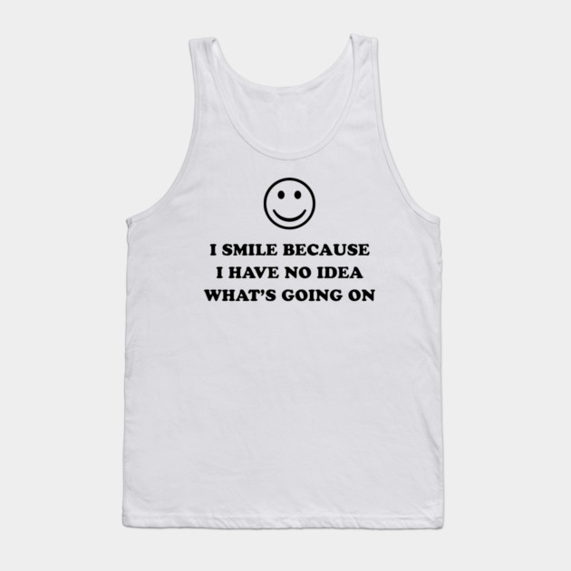 I SMILE BECAUSE Tank Top by Chaotic's Store