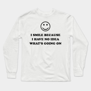I SMILE BECAUSE Long Sleeve T-Shirt