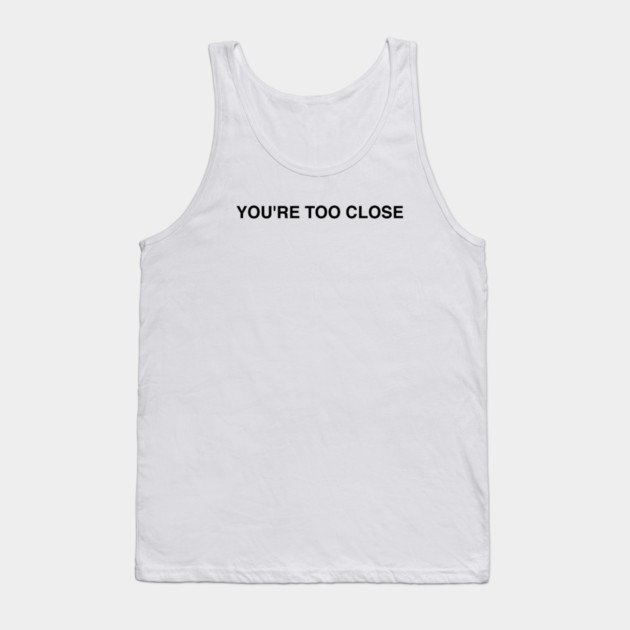 YOU'RE TOO CLOSE Tank Top by Chaotic's Store