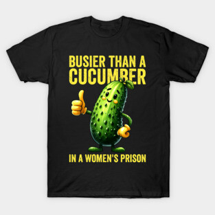 Funny Busier Than A Cucumber In A Womens Prison Humor T-Shirt