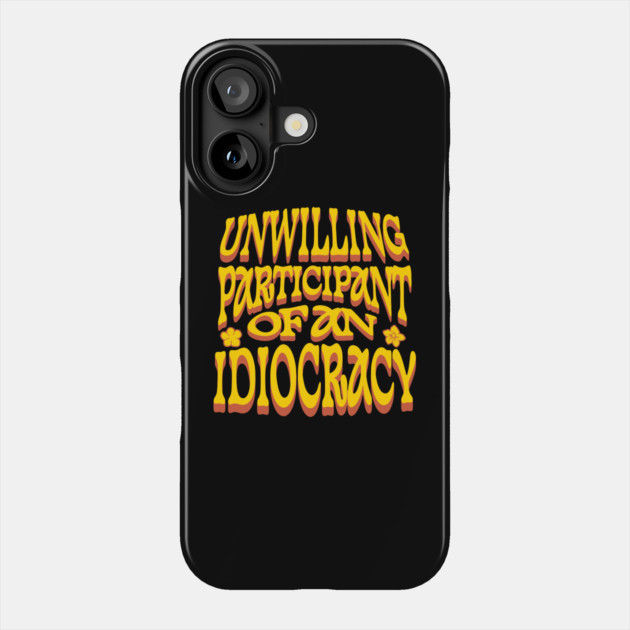 Unwilling Participant Of An Idiocracy Anti-Trump Phone Case by The WYLD Tribe