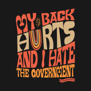 My Back Hurts And I Hate The Government Anti-Trump T-Shirt