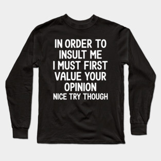 In Order to Insult Me I must first value your opinion Long Sleeve T-Shirt