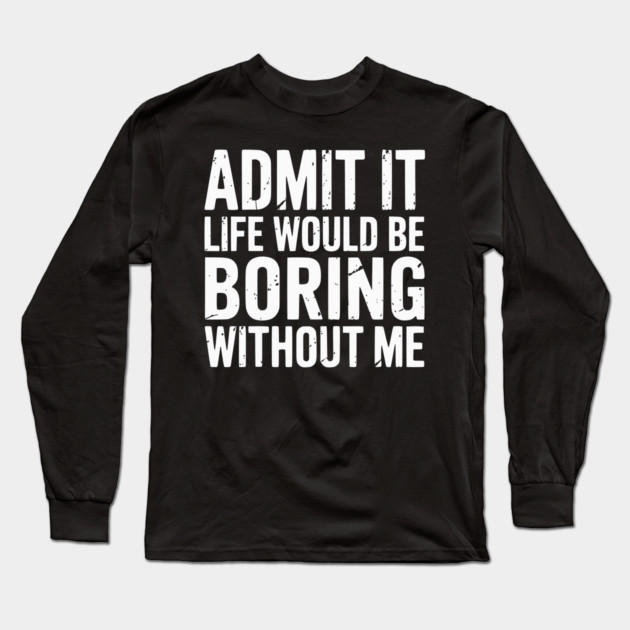 Life would be boring without me Long Sleeve T-Shirt by UrbanLifeApparel