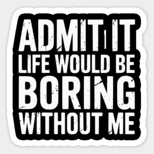 Life would be boring without me Magnet