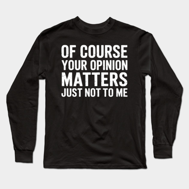 Of Course Your Opinion Matters Just Not To Me Long Sleeve T-Shirt by UrbanLifeApparel