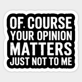 Of Course Your Opinion Matters Just Not To Me Sticker
