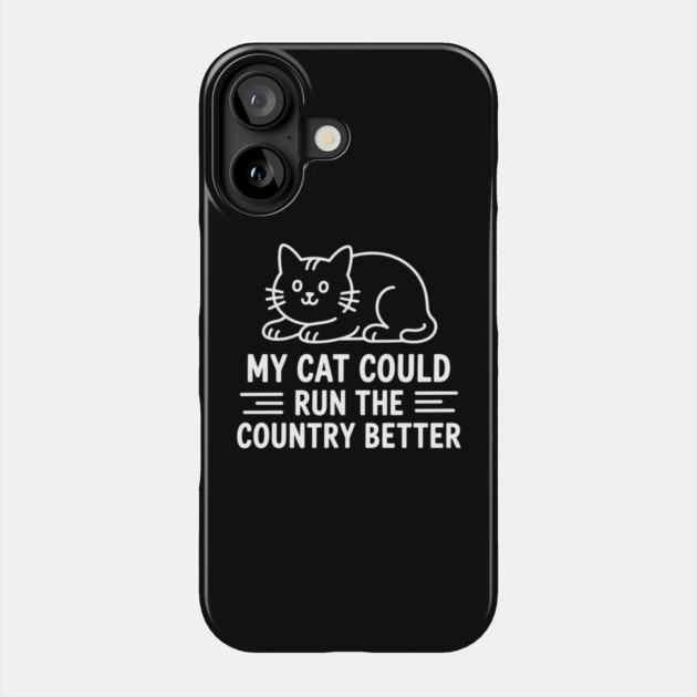 My Cat Could Run The Country Better Phone Case by ArtistTee ⭐⭐⭐⭐⭐