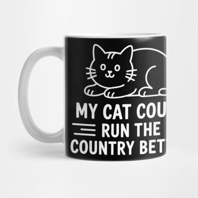 My Cat Could Run The Country Better by ArtistTee ⭐⭐⭐⭐⭐